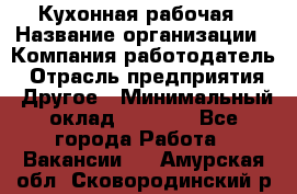 Кухонная рабочая › Название организации ­ Компания-работодатель › Отрасль предприятия ­ Другое › Минимальный оклад ­ 9 000 - Все города Работа » Вакансии   . Амурская обл.,Сковородинский р-н